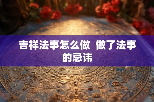 吉祥法事怎么做  做了法事的忌讳