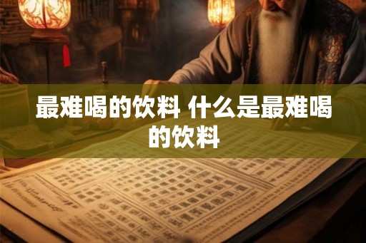 最难喝的饮料 什么是最难喝的饮料