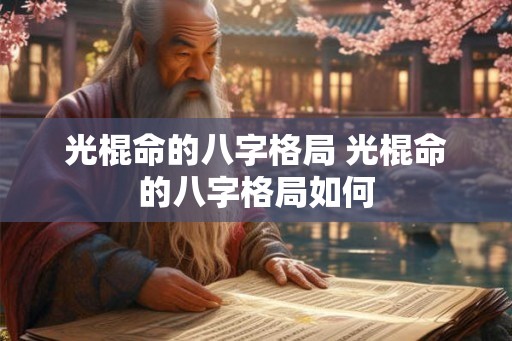 光棍命的八字格局 光棍命的八字格局如何 光棍命的八字格局 光棍命的八字格局如何