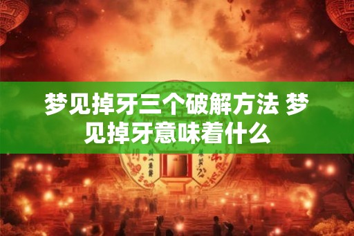 梦见掉牙三个破解方法 梦见掉牙意味着什么