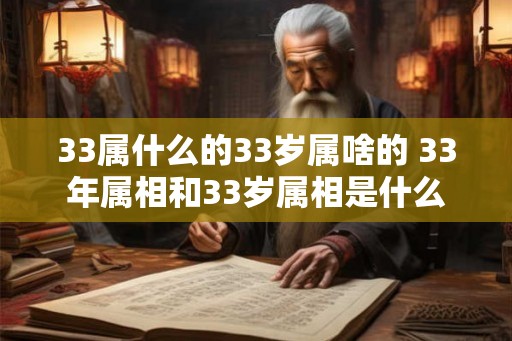 33属什么的33岁属啥的 33年属相和33岁属相是什么