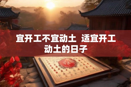 宜开工不宜动土  适宜开工动土的日子