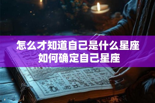 怎么才知道自己是什么星座 如何确定自己星座 怎么才知道自己是什么星座 如何确定自己星座
