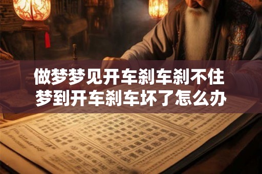 做梦梦见开车刹车刹不住 梦到开车刹车坏了怎么办 做梦梦见开车刹车刹不住 梦到开车刹车坏了怎么办