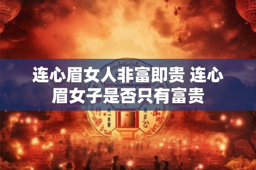 连心眉女人非富即贵 连心眉女子是否只有富贵 连心眉女人非富即贵 连心眉女子是否只有富贵