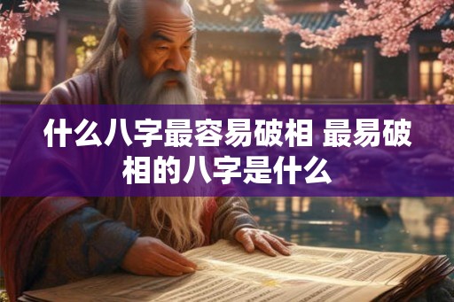 什么八字最容易破相 最易破相的八字是什么