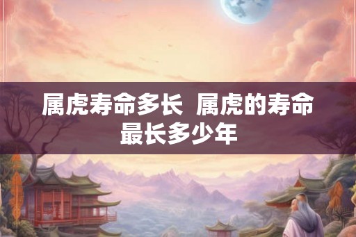 属虎寿命多长  属虎的寿命最长多少年