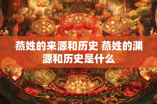 燕姓的来源和历史 燕姓的渊源和历史是什么