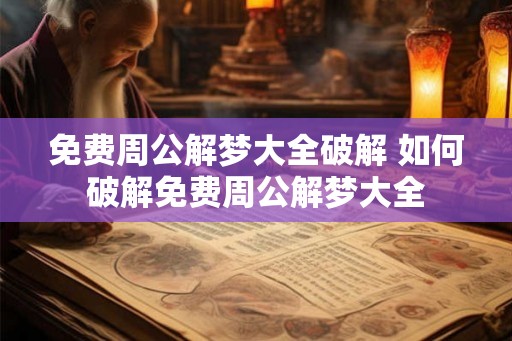 免费周公解梦大全破解 如何破解免费周公解梦大全