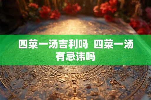 四菜一汤吉利吗  四菜一汤有忌讳吗