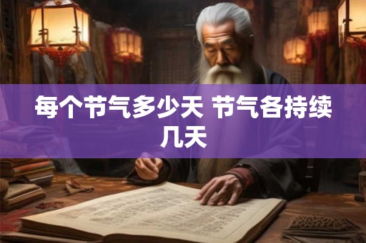 每个节气多少天 节气各持续几天