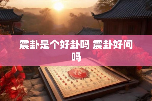 震卦是个好卦吗 震卦好问吗