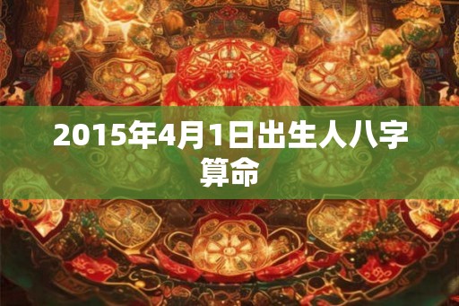 2015年4月1日出生人八字算命