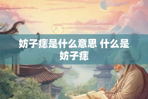 妨子痣是什么意思 什么是妨子痣