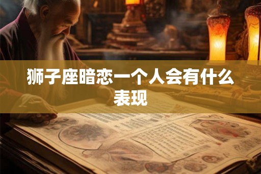 狮子座暗恋一个人会有什么表现