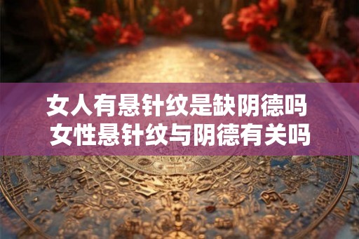 女人有悬针纹是缺阴德吗 女性悬针纹与阴德有关吗