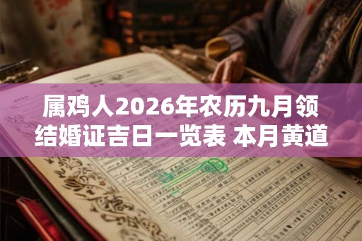 属鸡人2026年农历九月领结婚证吉日一览表 本月黄道吉日有哪些