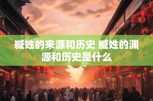 臧姓的来源和历史 臧姓的渊源和历史是什么