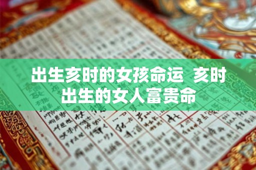 出生亥时的女孩命运  亥时出生的女人富贵命