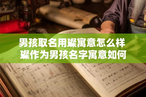 男孩取名用璨寓意怎么样 璨作为男孩名字寓意如何