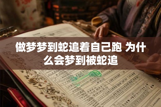 做梦梦到蛇追着自己跑 为什么会梦到被蛇追