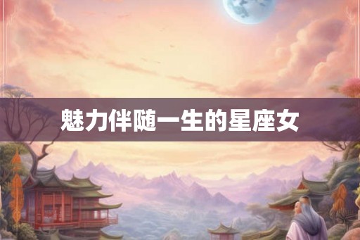 魅力伴随一生的星座女