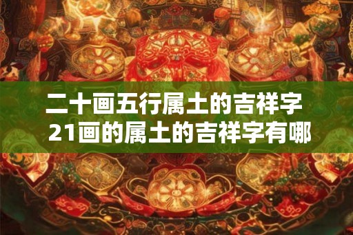 二十画五行属土的吉祥字  21画的属土的吉祥字有哪些