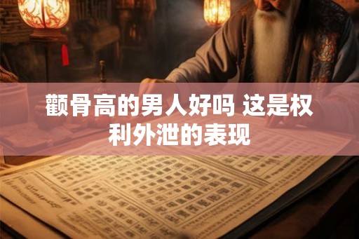 颧骨高的男人好吗 这是权利外泄的表现