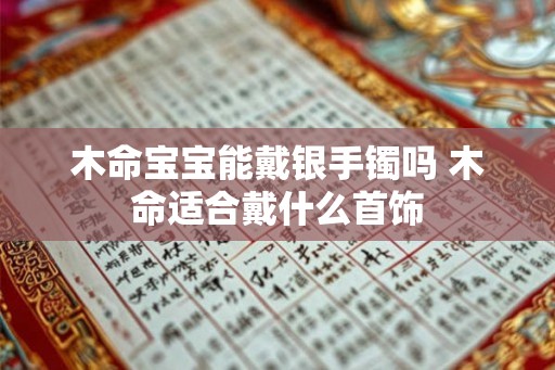 木命宝宝能戴银手镯吗 木命适合戴什么首饰
