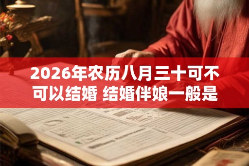 2026年农历八月三十可不可以结婚 结婚伴娘一般是几个