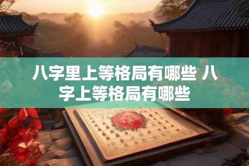 八字里上等格局有哪些 八字上等格局有哪些