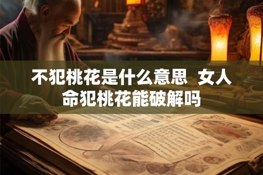 不犯桃花是什么意思  女人命犯桃花能破解吗