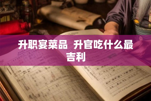 升职宴菜品  升官吃什么最吉利