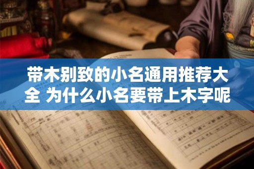 带木别致的小名通用推荐大全 为什么小名要带上木字呢