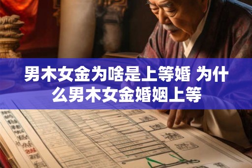 男木女金为啥是上等婚 为什么男木女金婚姻上等