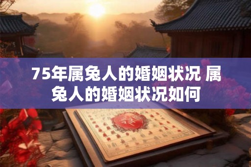75年属兔人的婚姻状况 属兔人的婚姻状况如何