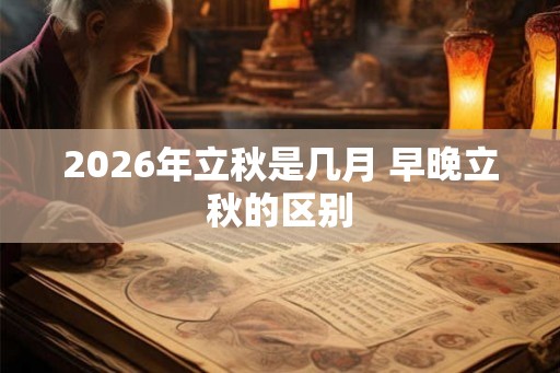 2026年立秋是几月 早晚立秋的区别