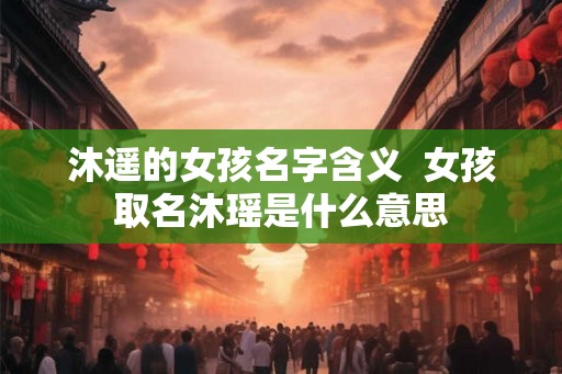 沐遥的女孩名字含义  女孩取名沐瑶是什么意思