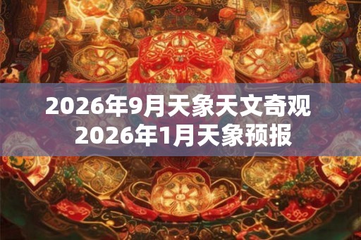 2026年9月天象天文奇观  2026年1月天象预报