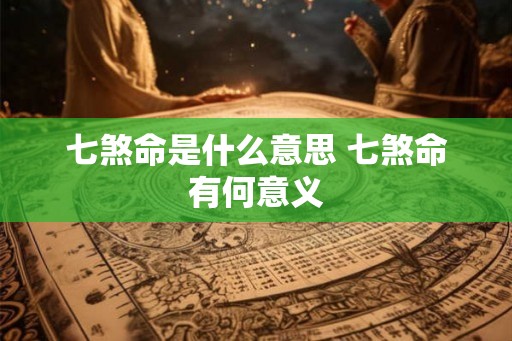 七煞命是什么意思 七煞命有何意义