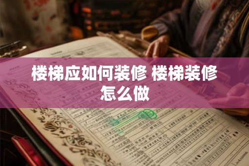 楼梯应如何装修 楼梯装修怎么做