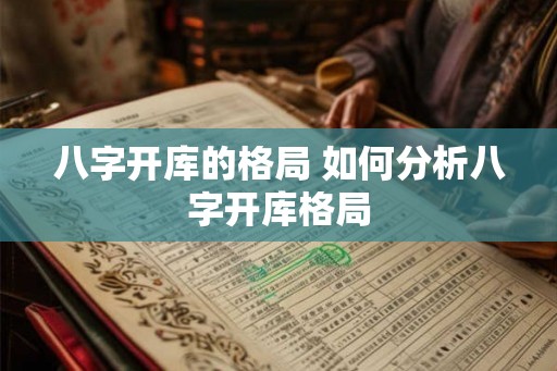 八字开库的格局 如何分析八字开库格局
