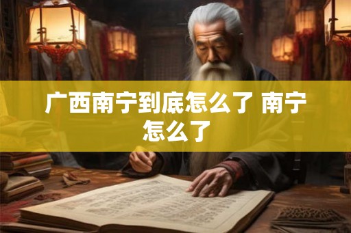 广西南宁到底怎么了 南宁怎么了