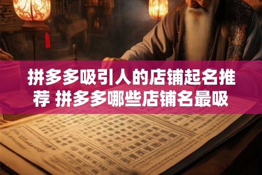 拼多多吸引人的店铺起名推荐 拼多多哪些店铺名最吸引人