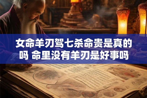 女命羊刃驾七杀命贵是真的吗 命里没有羊刃是好事吗