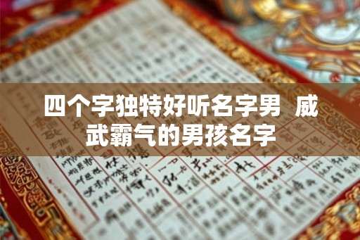 四个字独特好听名字男  威武霸气的男孩名字