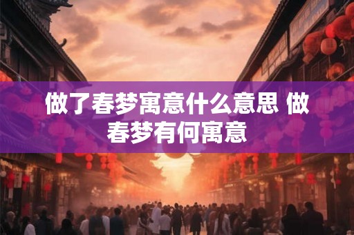 做了春梦寓意什么意思 做春梦有何寓意