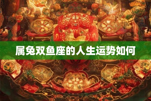 属兔双鱼座的人生运势如何