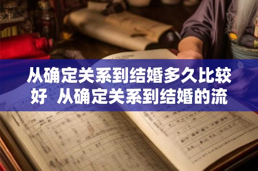 从确定关系到结婚多久比较好  从确定关系到结婚的流程
