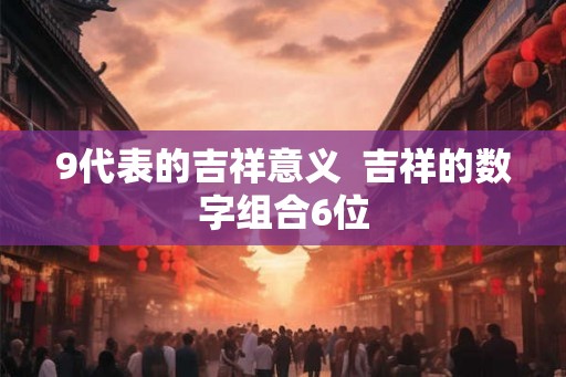9代表的吉祥意义  吉祥的数字组合6位